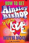 How to Get Ainsley Bishop to Fall in Love With You by T.M. Franklin