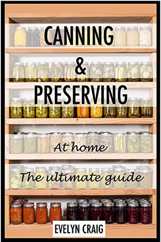 Canning and Preserving at home: The ultimate beginners guide (canning, canning books, canning and preserving, canning and preserving at home, canning and preserving for beginners)