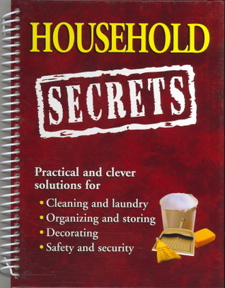 Household Secrets: Practical and Clever Solutions for Cleaning and Laundry, Organizing and Storing, Decorating, Safety and Security (Practical and Clever Solutions for Cleaning and Laundry, Organizing and Storing, Decorating, Safety and Security)