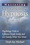 Mastering Conversational Hypnosis: Psychology Tricks to Influence People Easily and Get Exactly What You Want Mastering Conversational Hypnosis: Psychology Tricks to Influence People Easily and Get Exactly What You Want