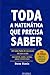 Toda a Matemática Que Precisa Saber: Um Guia Prático para os Cálculos do Dia-a-dia
