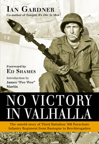 No Victory in Valhalla: The untold story of Third Battalion 506 Parachute Infantry Regiment from Bastogne to Berchtesgaden