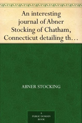 An interesting journal of Abner Stocking of Chatham, Connecticut detailing the distressing events of the expedition against Quebec, under the command of Col. Arnold in the year 1775 (Kindle Edition)