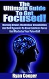 The Ultimate Guide to Get Focused!: Morning Rituals, Meditation, Visualization, and Self Hypnosis to Have Limitless Focus and Maximize Your Potential