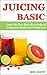 JUICING BASIC: Learn the Very Basic Knowledge of Juicing for Health and Weight Loss (Juicing Recipe, Juicing for Weight Loss, Juicing Books, Juicing for ... for Health, Juicing Bible, Juicing Detox)