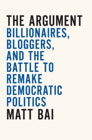 The Argument: Billionaires, Bloggers, and the Battle to Remake Democratic Politics (Hardcover)