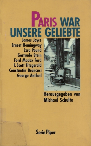 Paris war unsere Geliebte. Streifzüge mit James Joyce, Ernest Hemingway, Ezra Pound, Gertrude Stein und anderen