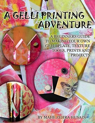 A Gel Printing Adventure: A Beginners Guide to Printmaking. Make your own Gel Plate, Texture Tools, Prints and Projects (Kindle Edition)