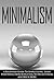 Minimalism: A Beginners Guide To Simple Living. Learn Everything From Budgeting To Decluttering and Much More