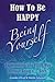 How To Be Happy Being Yourself by Jennifer J. Hunt