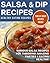 Salsa & Dip Recipes: Various Salsa Recipes For Throwing Amazing Parties & Eating Healthy!