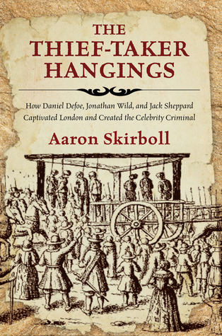 The Thief-Taker Hangings: How Daniel Defoe, Jonathan Wild, and Jack Sheppard Captivated London and Created the Celebrity Criminal (Hardcover)