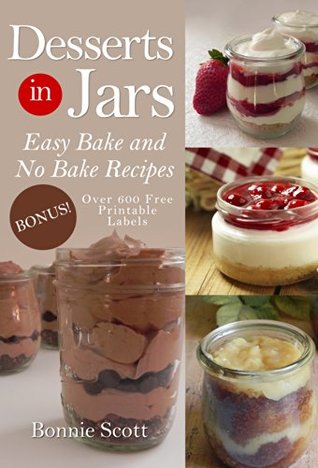 Desserts in Jars: Dessert Cookbook, Bake and No Bake Dessert Recipes (100 More Easy Recipes in Jars)