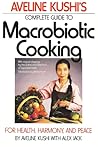 Aveline Kushi's Complete Guide to Macrobiotic Cooking: For Health, Harmony, and Peace