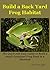 Build a Back Yard Frog Habitat: The Quick and Easy Guide to Build a Small Container Frog Pond in a weekend