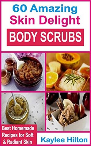 60 Amazing Skin Delight Body Scrubs: Best Homemade Recipes For Soft & Radiant Skin (Kindle Edition)