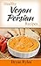 Healthy Vegan Persian Recipes (Vegetarian Recipes Book 1)