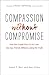 Compassion without Compromise: How the Gospel Frees Us to Love Our Gay Friends Without Losing the Truth