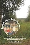 To Hell With Togetherness: The Story of an Alaskan Family Living Together on a Remote Homestead West of Anchorage--1957-1962 To Hell With Togetherness: The Story of an Alaskan Family Living Together on a Remote Homestead West of Anchorage--1957-1962
