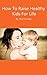 How To Raise Healthy Kids F...