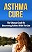 Asthma: Asthma Cure: The Ultimate Guide to Discovering Asthma Relief for Life ( asthma relief, asthma treatment, asthma, asthma attack) (asthma relief, ... symptoms, asthma treatment, asthma cure)