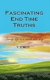 Fascinating End Time Truths: Seeing life in a whole new way