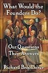 What Would the Founders Do? Our Questions, Their Answers by Richard Brookhiser