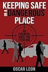 Keeping Safe in a Dangerous Place: An essential guide for everyone Keeping Safe in a Dangerous Place: An essential guide for everyone