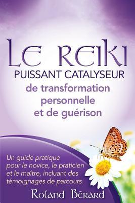 Le Reiki - Puissant Catalyseur de transformation personnelle et de guérison: Un guide pratique pour le novice, le praticien et le maître, incluant des témoignages de parcours (French Edition)