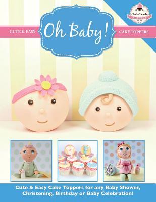 Oh Baby!: Cute & Easy Cake Toppers for any Baby Shower, Christening, Birthday or Baby Celebration ( Cute & Easy Cake Toppers Collection)