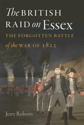 The British Raid on Essex: The Forgotten Battle of the War of 1812 (The Driftless Connecticut Series & Garnet Books)