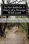 In Far Bolivia: A Story of a Strange Wild Land
