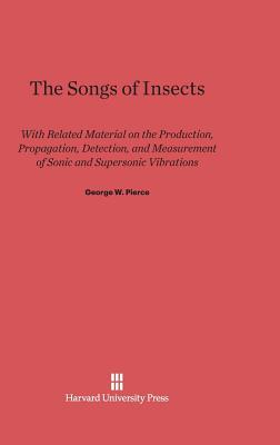 The Songs of Insects: With Related Material on the Production, Propagation, Detection, and Measurement of Sonic and Supersonic Vibrations (Hardcover)