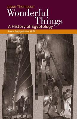 Wonderful Things: A History of Egyptology, Volume 1: From Antiquity to 1881
