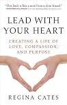 Lead With Your Heart: Creating a Life of Love, Compassion, and Purpose