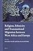Religion, Ethnicity and Transnational Migration Between West Africa and Europe