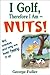 I Golf Therefore I Am--Nuts!