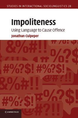 Impoliteness: Using Language to Cause Offence (Studies in Interactional Sociolinguistics, Series Number 28)