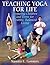 Teaching Yoga for Life: Preparing Children and Teens for Healthy, Balanced Living
