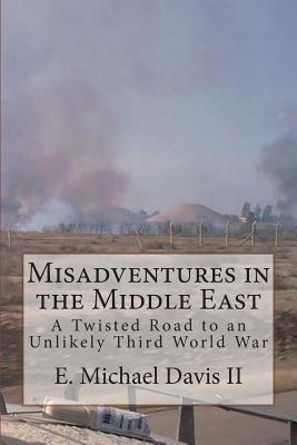 Misadventures in the Middle East: A Twisted Road to an Unlikely Third World War