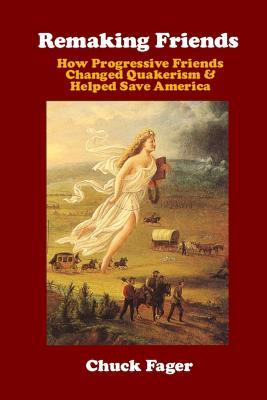 Remaking Friends: How Progressive Friends Changed Quakerism & Helped Save America (Paperback)