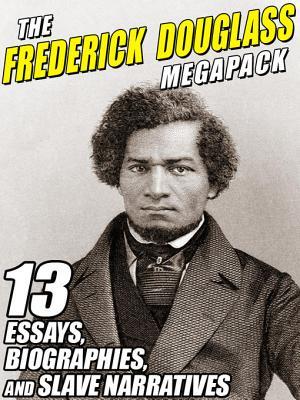 The Frederick Douglass MEGAPACK ®: 13 Essays, Biographies, and Slave Narratives
