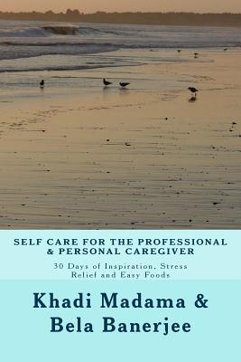 Self Care for the Professional and Personal Caregiver: 30 Days of Inspiration, Stress Relief and Easy Foods