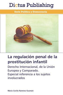 La regulación penal de la prostitución infantil: Derecho Internacional, de la Unión Europea y Comparado. Especial referencia a los sujetos involucrados (Spanish Edition)