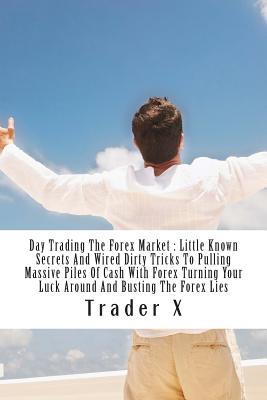 Day Trading The Forex Market: Little Known Secrets And Wired Dirty Tricks To Pulling Massive Piles Of Cash With Forex Turning Your Luck Around And Busting The Forex Lies: The Four Hour Daytrading: Escape 9-5 Rat Chase, Live Anywhere, Fire Your Boss, Joi