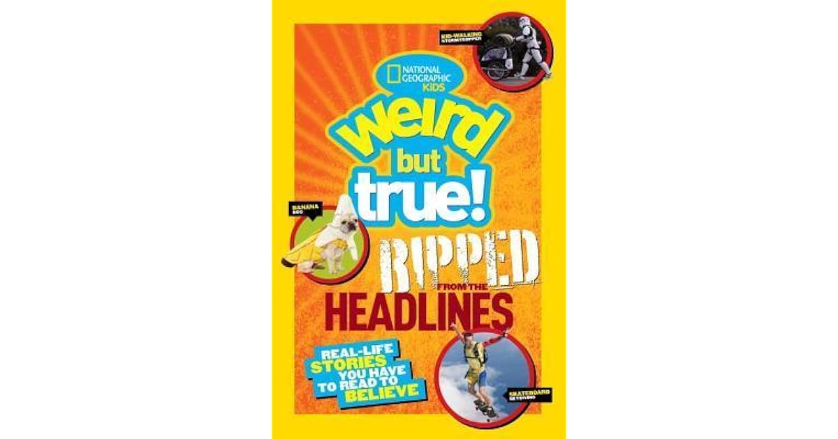 Weird but True! Ripped from the Headlines Reallife Stories You Have