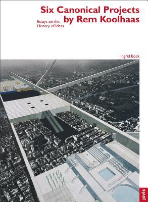 Six Canonical Projects by Rem Koolhaas: Essays on the History of Ideas (architektur + analyse, 5)