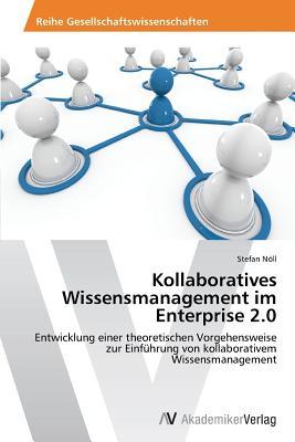 Kollaboratives Wissensmanagement im Enterprise 2.0: Entwicklung einer theoretischen Vorgehensweise zur Einführung von kollaborativem Wissensmanagement (German Edition)