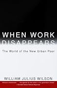When Work Disappears : The World of the New Urban Poor