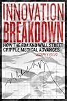 Innovation breakdown : How the FDA and Wall Street cripple medical advances Innovation breakdown : How the FDA and Wall Street cripple medical advances